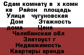 Сдам комнату в 4х комн.кв › Район ­ площадь › Улица ­ чугуновская  › Дом ­ 2 › Этажность дома ­ 4 › Цена ­ 3 500 - Челябинская обл., Златоуст г. Недвижимость » Квартиры аренда   